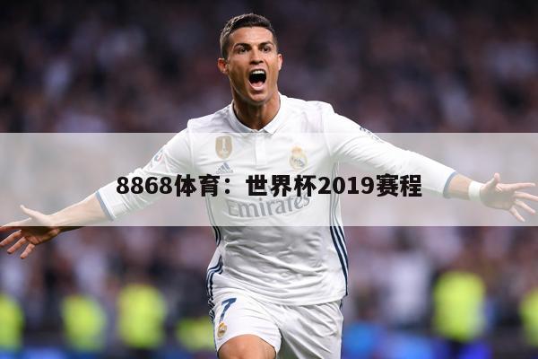 8868体育：世界杯2019赛程