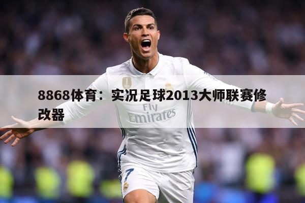 8868体育：实况足球2013大师联赛修改器