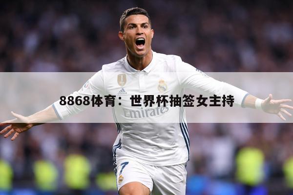 8868体育：世界杯抽签女主持