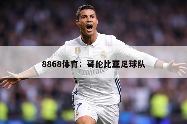 8868体育：哥伦比亚足球队