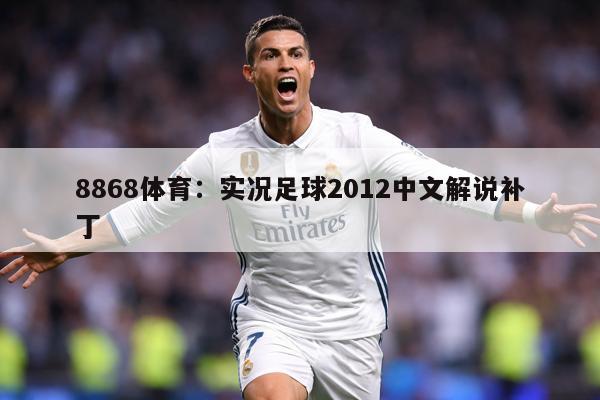 8868体育：实况足球2012中文解说补丁