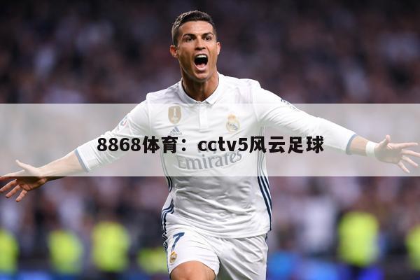 8868体育：cctv5风云足球
