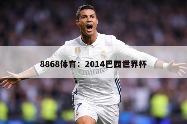 8868体育：2014巴西世界杯