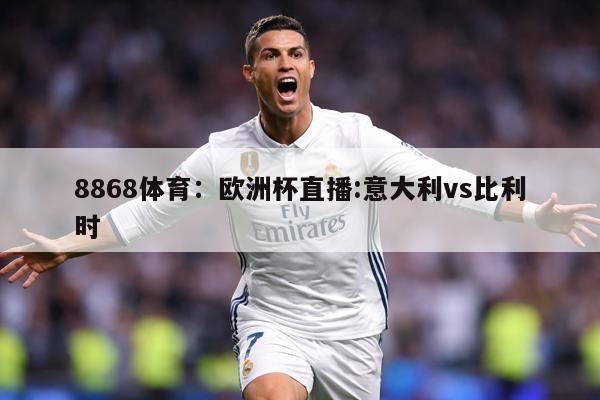 8868体育：欧洲杯直播:意大利vs比利时